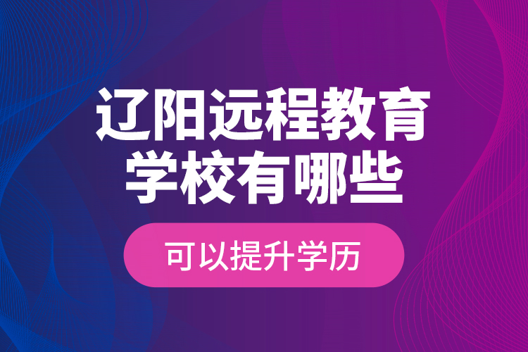 遼陽遠(yuǎn)程教育學(xué)校有哪些可以提升學(xué)歷？
