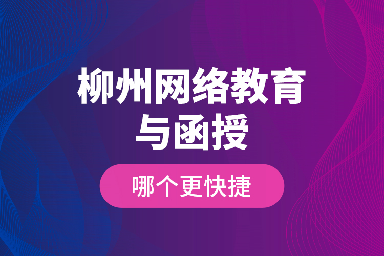 柳州網(wǎng)絡教育與函授哪個更快捷？