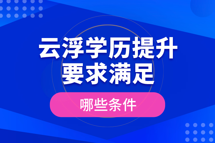 云浮學(xué)歷提升要求滿足哪些條件？