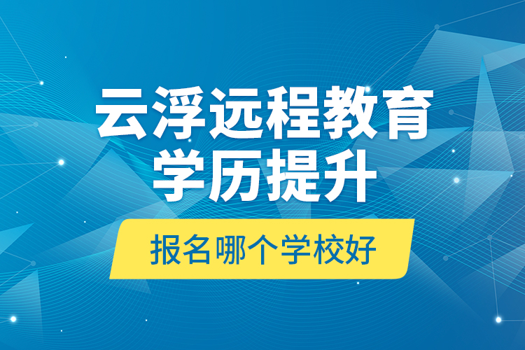 云浮遠(yuǎn)程教育學(xué)歷提升報(bào)名哪個(gè)學(xué)校好？