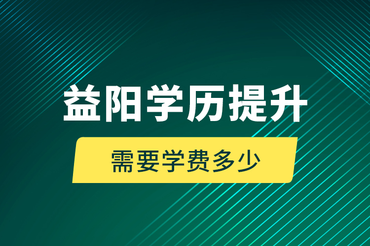 益陽(yáng)學(xué)歷提升需要學(xué)費(fèi)多少？