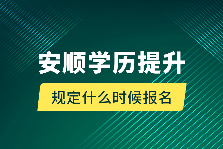 安順學歷提升規(guī)定什么時候報名？