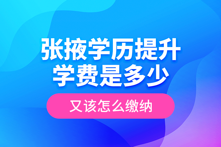 張掖學歷提升學費是多少？又該怎么繳納？