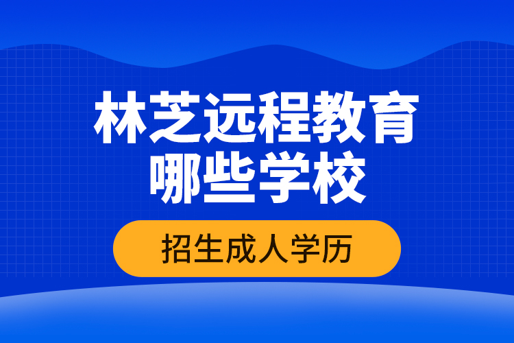 林芝遠(yuǎn)程教育哪些學(xué)校招生成人學(xué)歷？