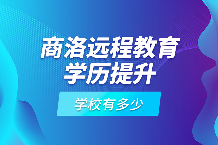 商洛遠(yuǎn)程教育學(xué)歷提升學(xué)校有多少？