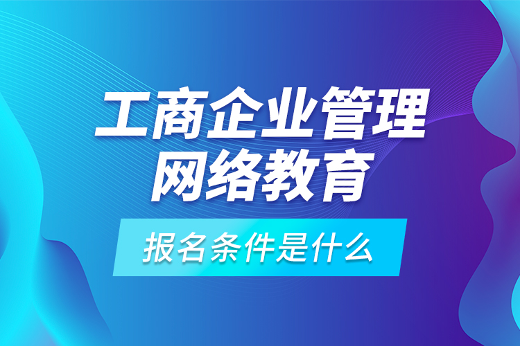 工商企業(yè)管理網(wǎng)絡(luò)教育報(bào)名條件是什么？