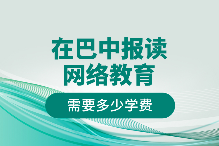 在巴中報(bào)讀網(wǎng)絡(luò)教育需要多少學(xué)費(fèi)？