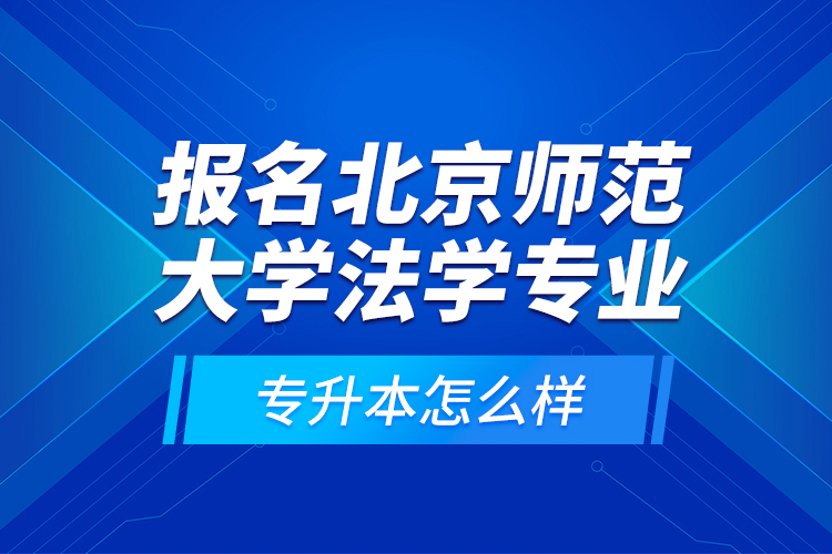 報名北京師范大學法學專業(yè)專升本怎么樣？