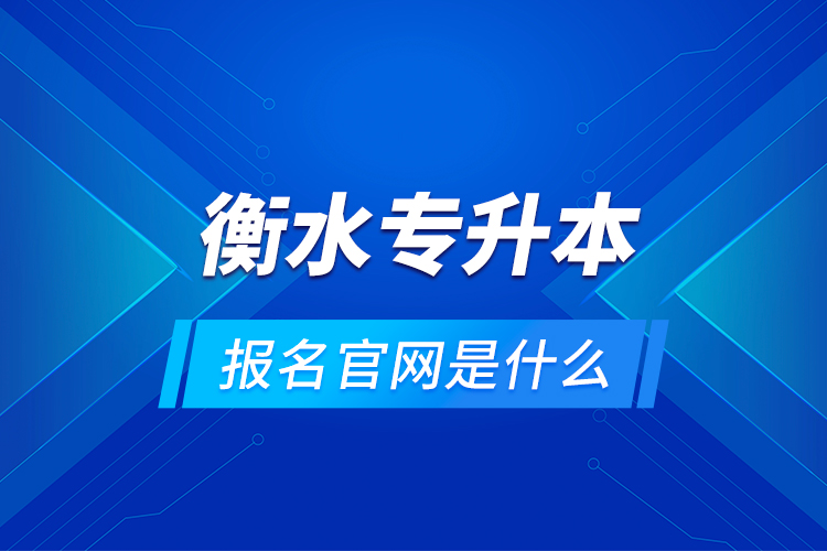 衡水專升本報名官網(wǎng)是什么？