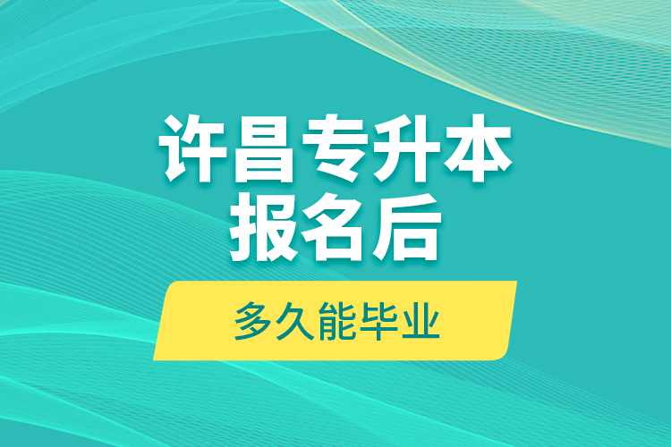 許昌專升本報(bào)名后多久能畢業(yè)？