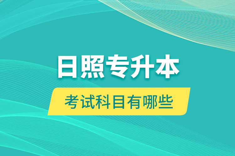 日照專升本的考試科目有哪些？