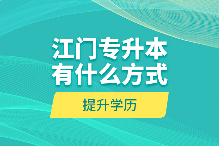 江門專升本有什么方式提升學(xué)歷？