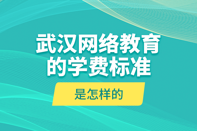 武漢網(wǎng)絡(luò)教育的學(xué)費(fèi)標(biāo)準(zhǔn)是怎樣的？