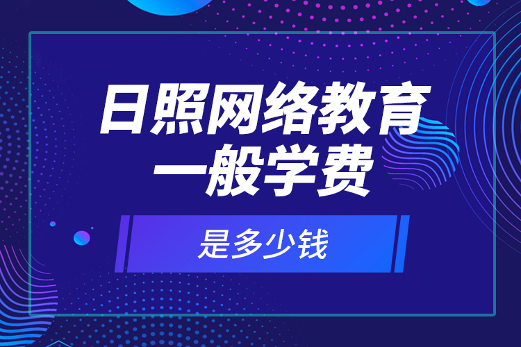 日照網(wǎng)絡教育一般學費是多少錢？