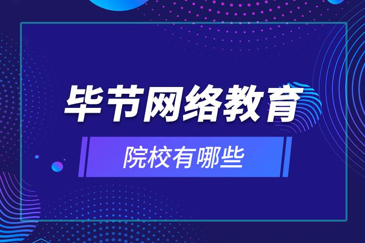 畢節(jié)網(wǎng)絡教育院校有哪些？