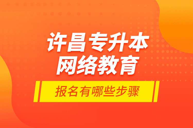 許昌專升本網(wǎng)絡(luò)教育報名有哪些步驟？