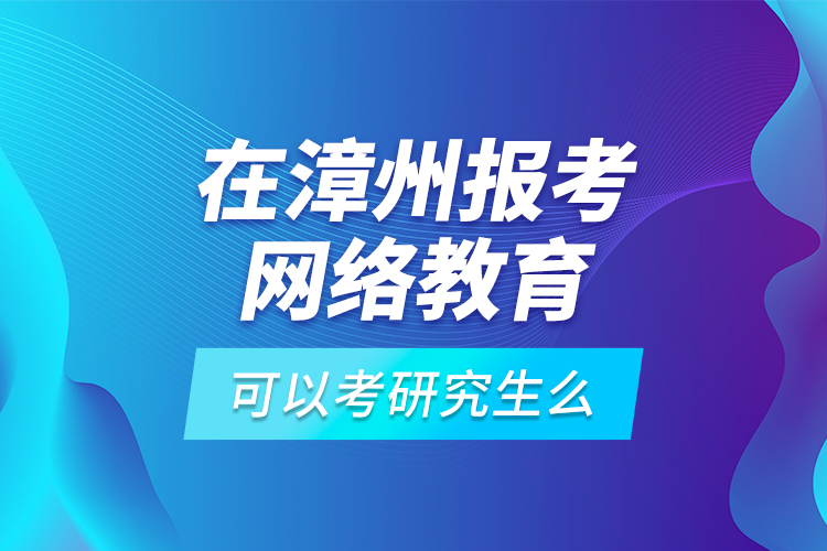 在漳州報(bào)考網(wǎng)絡(luò)教育可以考研究生么？