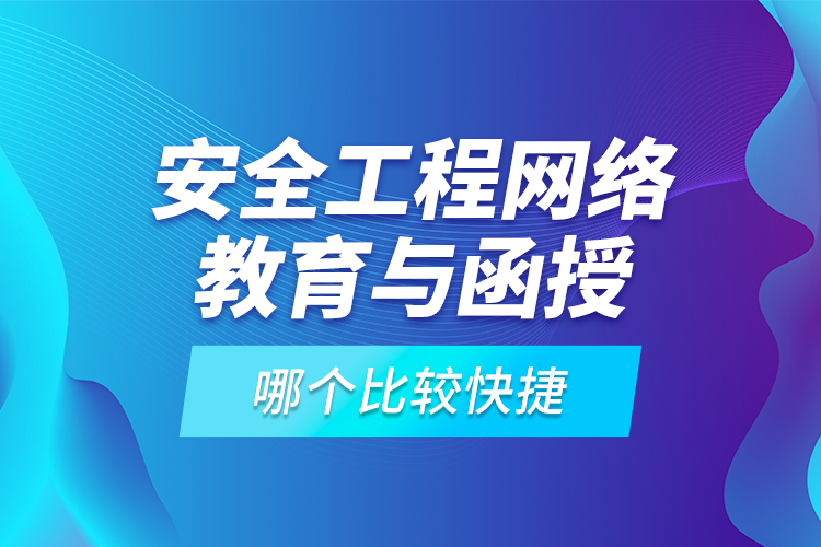 安全工程網(wǎng)絡(luò)教育與函授哪個(gè)比較快捷？