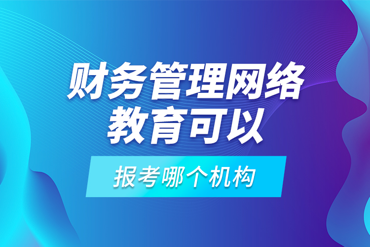 財(cái)務(wù)管理網(wǎng)絡(luò)教育可以報(bào)考哪個(gè)機(jī)構(gòu)？