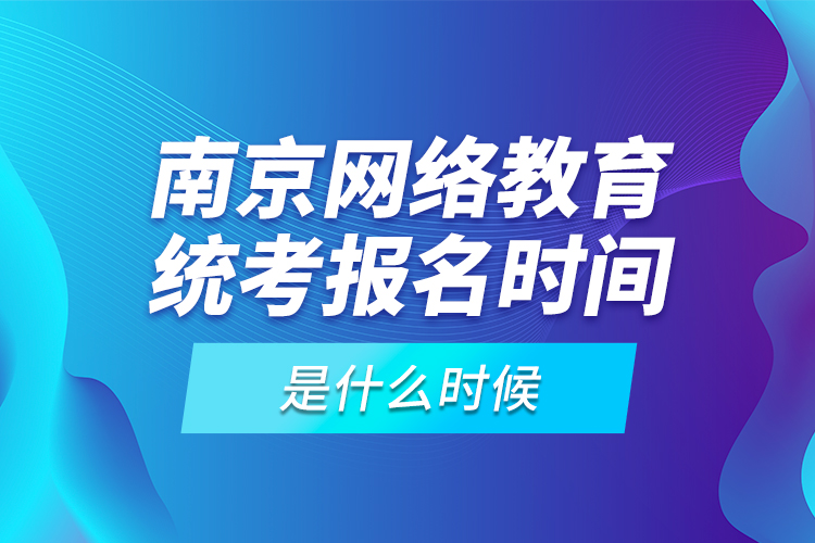 南京網(wǎng)絡(luò)教育統(tǒng)考報(bào)名時(shí)間是什么時(shí)候？