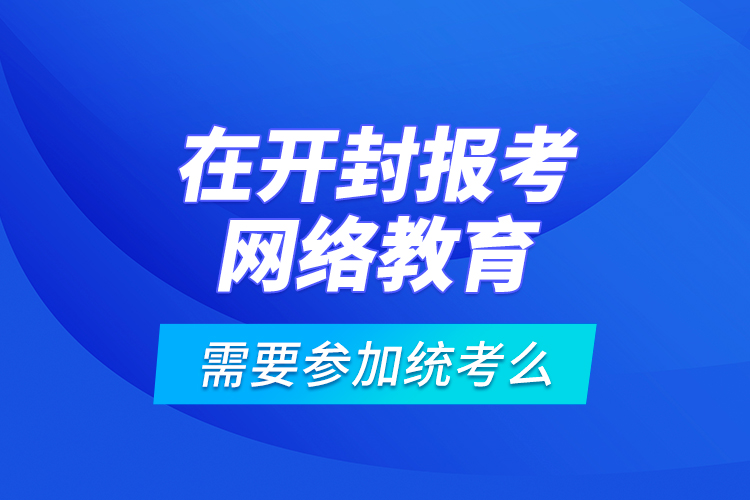 在開封報考網(wǎng)絡教育需要參加統(tǒng)考么？