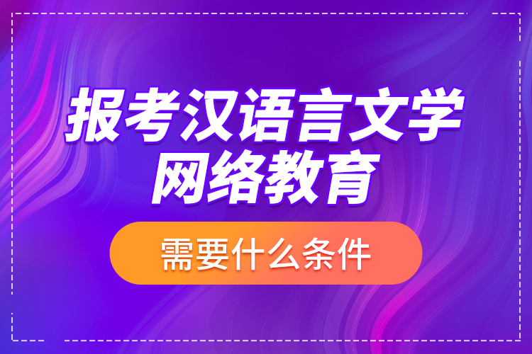 報(bào)考漢語言文學(xué)網(wǎng)絡(luò)教育需要什么條件？