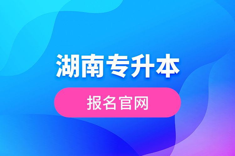 湖南專升本報名官網(wǎng)