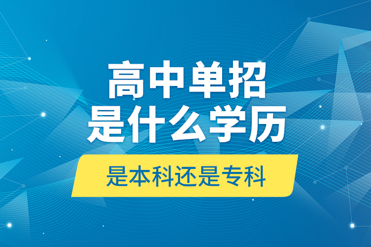 高中單招是什么學歷,是本科還是?？?