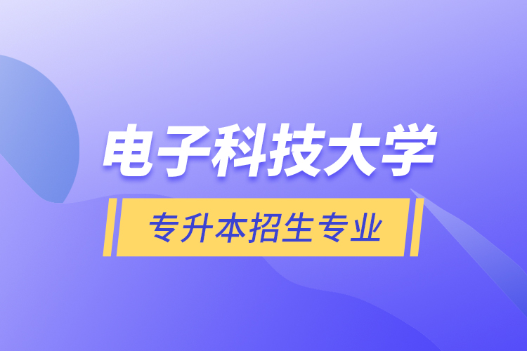 電子科技大學(xué)專升本招生專業(yè)