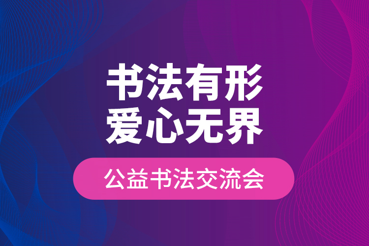 “書法有形?愛心無界”公益書法交流會(huì)