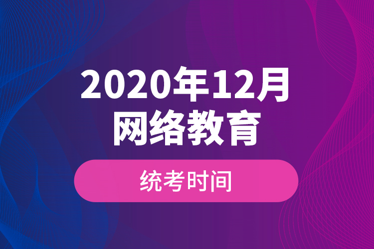 2020年12月網(wǎng)絡(luò)教育統(tǒng)考時間