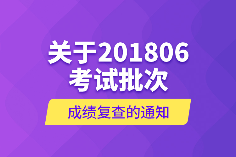 關(guān)于201806考試批次成績復(fù)查的通知