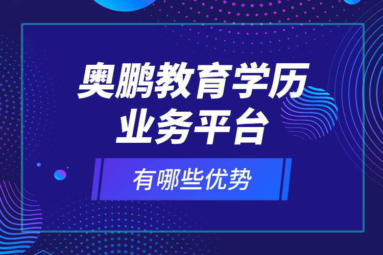 奧鵬教育學(xué)歷業(yè)務(wù)平臺有哪些優(yōu)勢？