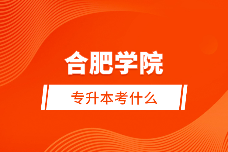 合肥學院專升本考什么