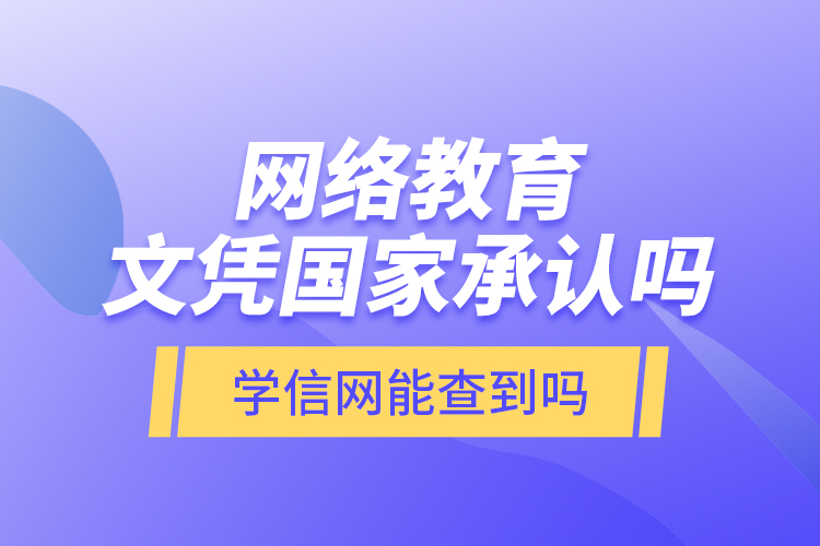 網(wǎng)絡(luò)教育文憑國家承認嗎？學信網(wǎng)能查到嗎？