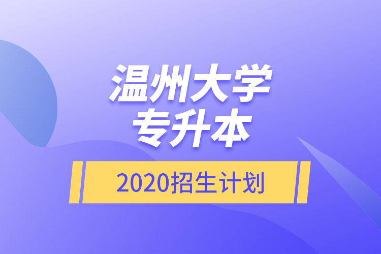 溫州大學(xué)專升本2020招生計劃