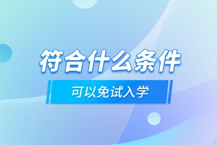 符合什么條件可以免試入學(xué)？