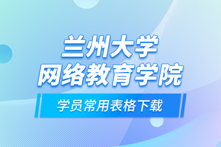 蘭州大學網(wǎng)絡教育學院學員常用表格下載