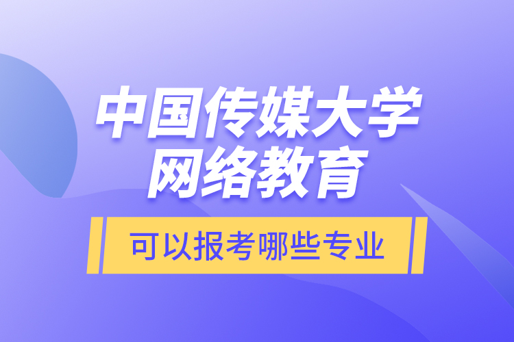 中國(guó)傳媒大學(xué)網(wǎng)絡(luò)教育可以報(bào)考哪些專(zhuān)業(yè)？