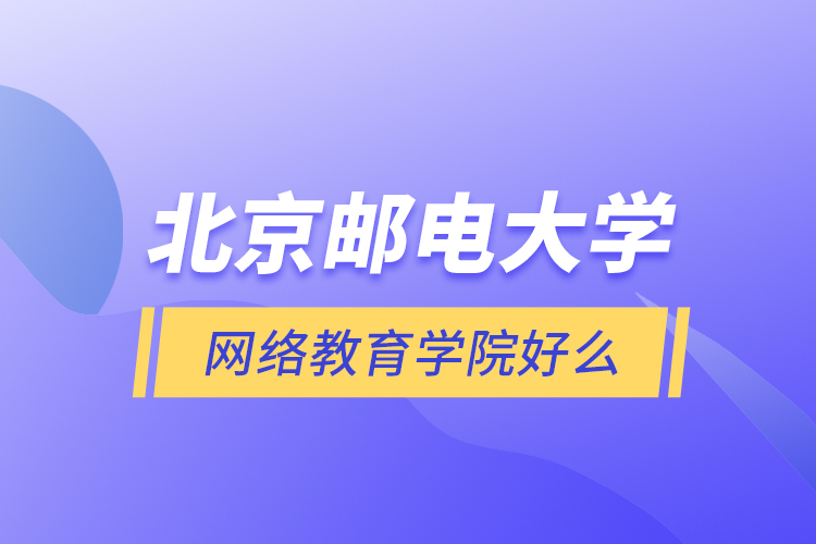 北京郵電大學網(wǎng)絡教育學院好么？