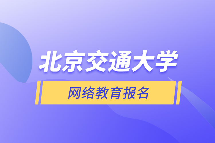 北京交通大學(xué)網(wǎng)絡(luò)教育報名