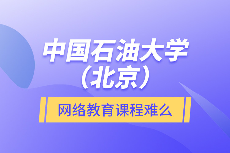 中國(guó)石油大學(xué)（北京）網(wǎng)絡(luò)教育課程難么？