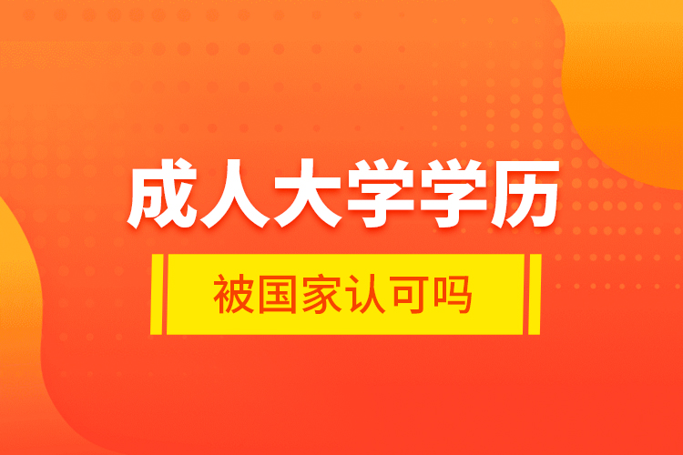 成人大學(xué)學(xué)歷被國(guó)家認(rèn)可嗎