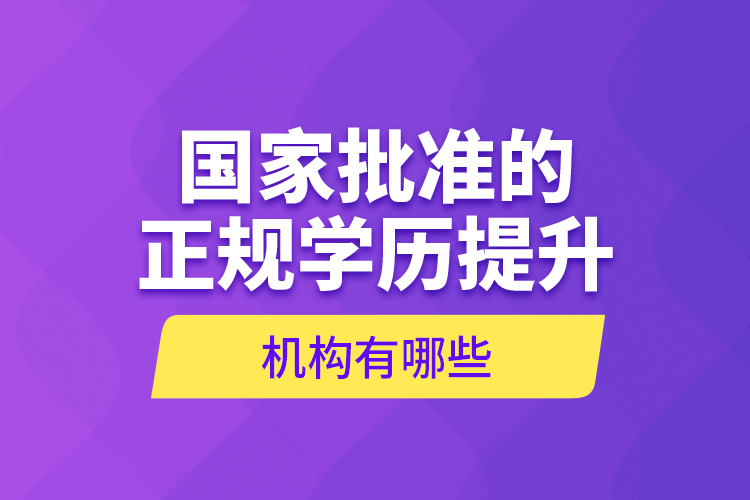 國家批準(zhǔn)的正規(guī)學(xué)歷提升機(jī)構(gòu)有哪些