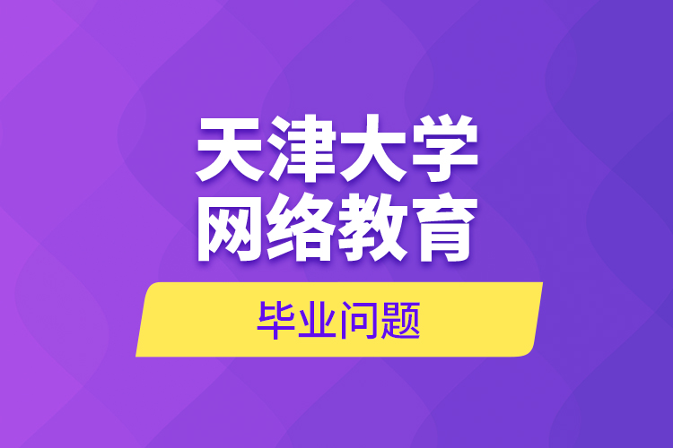 天津大學網(wǎng)絡教育畢業(yè)問題