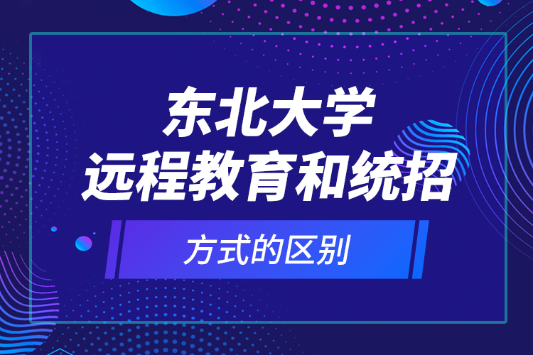 東北大學(xué)遠(yuǎn)程教育和統(tǒng)招方式的區(qū)別？