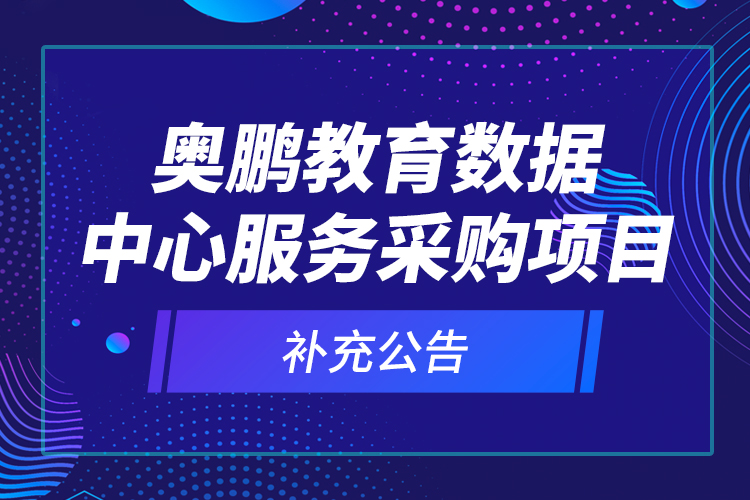 奧鵬教育數(shù)據(jù)中心服務(wù)采購項(xiàng)目—補(bǔ)充公告