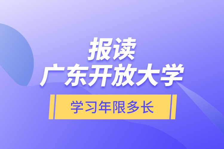 報(bào)讀廣東開放大學(xué)學(xué)習(xí)年限多長(zhǎng)？