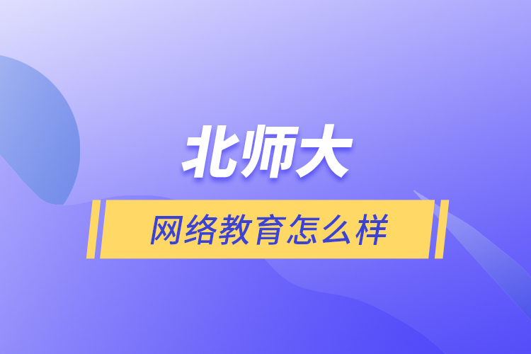 北師大網(wǎng)絡(luò)教育怎么樣？