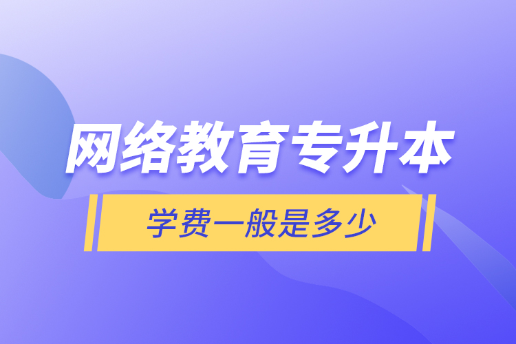 網絡教育專升本學費一般是多少？